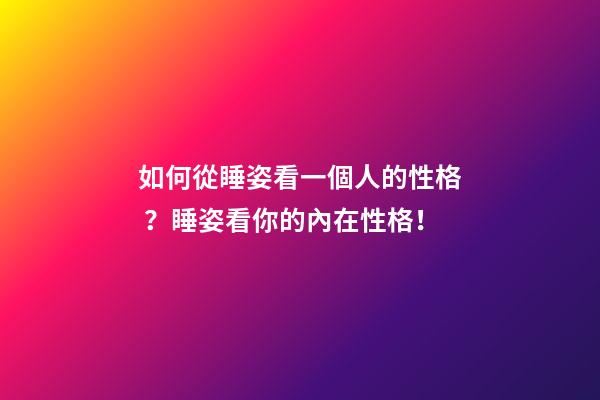 如何從睡姿看一個人的性格？睡姿看你的內在性格！